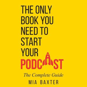 The Only Book You Need To Start Your Podcast: The Complete Guide.