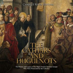The Cathars and Huguenots The Histor..., Charles River Editors
