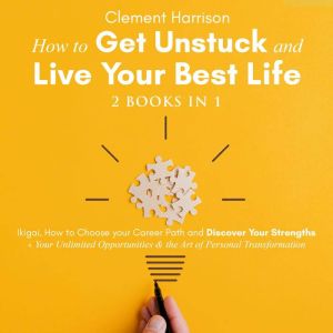 How to Get Unstuck and Live Your Best..., Clement Harrison