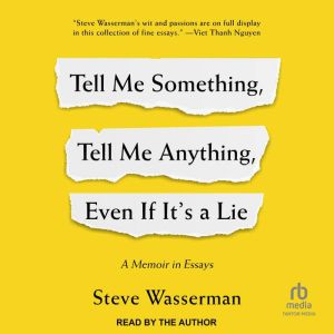 Tell Me Something, Tell Me Anything, Even If It's a Lie: A Memoir in Essays
