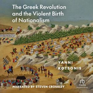 The Greek Revolution and the Violent Birth of Nationalism: A  New History