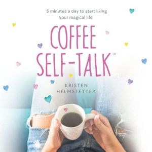 Coffee Self-Talk: 5 Minutes a Day to Start Living Your Magical Life