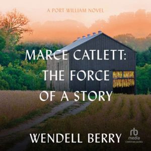Marce Catlett: The Force of a Story: A Port William Novel