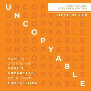 Uncopyable: How to Create an Unfair Advantage over Your Competition, Steve Miller