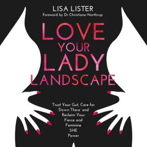 Love Your Lady Landscape: Trust Your Gut, Care for 'Down There' and Reclaim Your Fierce and Feminine SHE-Power