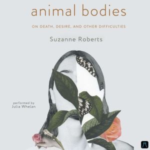 Animal Bodies: On Death, Desire, and Other Difficulties