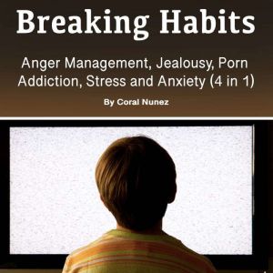 Breaking Habits: Anger Management, Jealousy, Porn Addiction, Stress and Anxiety (4 in 1)