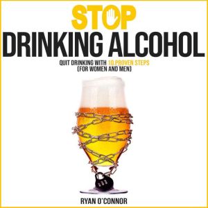 STOP DRINKING ALCOHOL: Quit Drinking with 10 Proven Steps: (for women and men)