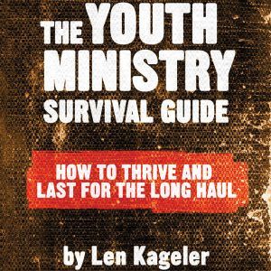 The Youth Ministry Survival Guide: How to Thrive and Last for the Long Haul, Len Kageler