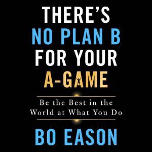 There's No Plan B for Your A-Game: Be the Best in the World at What You Do