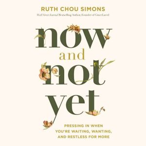Now and Not Yet: Pressing in When Youre Waiting, Wanting, and Restless for More