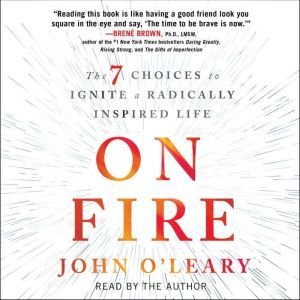 On Fire The 7 Choices to Ignite a Radically Inspired Life, John O'Leary