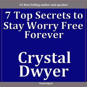 7 Top Secrets To Staying Worry Free, Crystal Dwyer