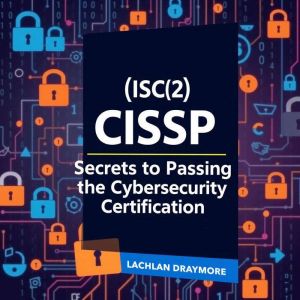(ISC)2 CISSP - The Secrets to Passing the Elite Cybersecurity Certification: "Maximize your CISSP exam success! Dive into dyna