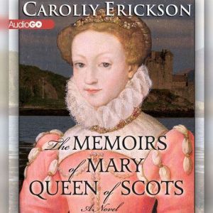 The Memoirs of Mary, Queen of Scots, Carolly Erickson