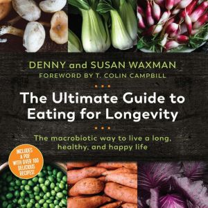 The Ultimate Guide to Eating for Longevity: The Macrobiotic Way to Live a Long, Healthy, and Happy Life