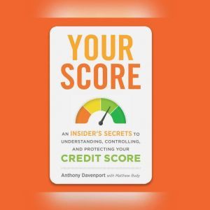 Your Score: An Insider's Secrets to Understanding, Controlling, and Protecting Your Credit Score, Anthony Davenport