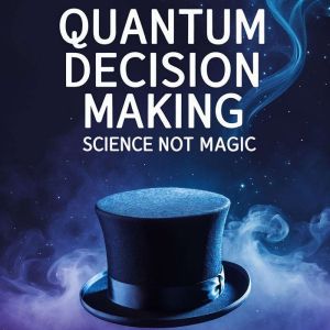 Quantum Decision Making : Science Not Magic: How Modern Science Reshapes the Field of All Possibilities
