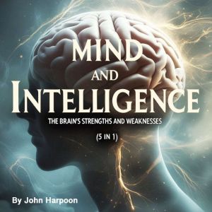 Mind and Intelligence: The Brains Strengths and Weaknesses (5 in 1)