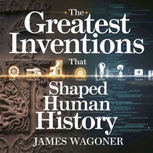 The Greatest Inventions That Shaped H..., James Wagoner