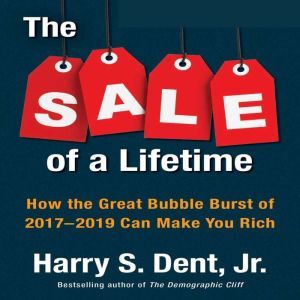 The Sale of a Lifetime: How the Great Bubble Burst of 2017-2019 Can Make You Rich, Harry S. Dent