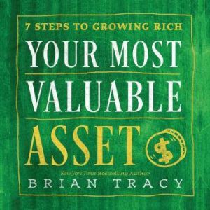 Your Most Valuable Asset: 7 Steps to Growing Rich, Brian Tracy