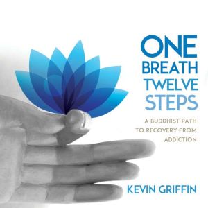 One Breath, Twelve Steps: A Buddhist Path to Recovery from Addiction