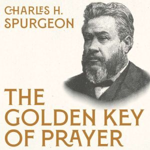 The Golden Key of Prayer, Charles H. Spurgeon