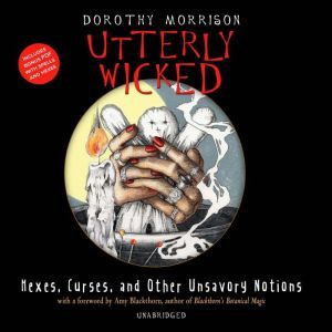 Utterly Wicked: Hexes, Curses, and Other Unsavory Notions, Dorothy Morrison