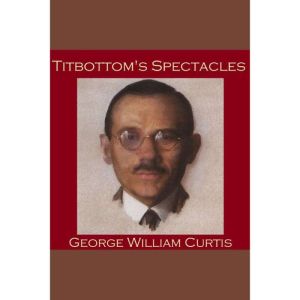 Titbottoms Spectacles, George William Curtis