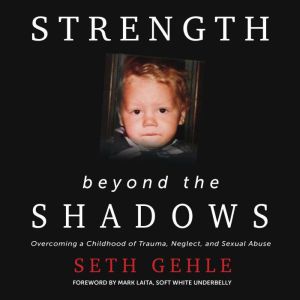 Strength Beyond the Shadows: Overcoming a Childhood of Trauma, Neglect, and Sexual Abuse