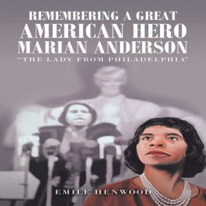 Remembering a Great American Hero     Marian Anderson: The Lady from Philadelphia