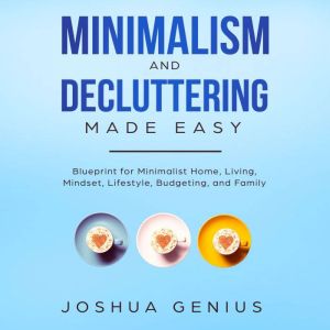 Minimalism and Decluttering Made Easy..., Joshua Genius
