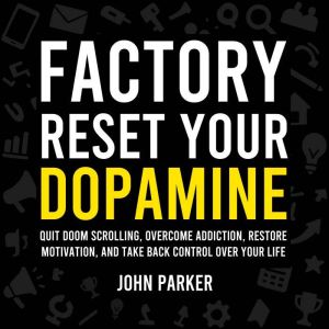 Factory Reset Your Dopamine: Quit Doom Scrolling, Overcome Addiction, Restore Motivation, and Take Back Control Over Your Life