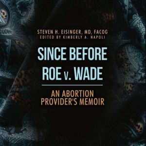 Since Before Roe v. Wade, Dr. Steven Eisinger, MD
