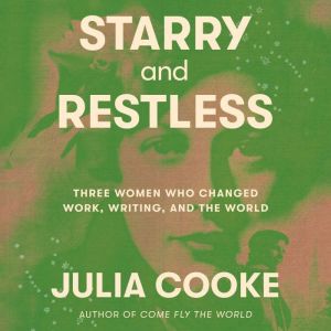 Starry and Restless: Three Women Who Changed Work, Writing, and the World