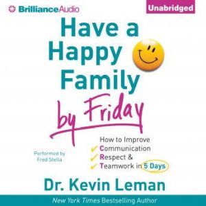 Have a Happy Family by Friday: How to Improve Communication, Respect & Teamwork in 5 Days, Dr. Kevin Leman
