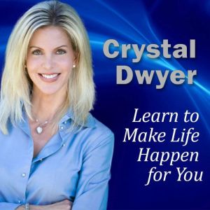 Learn to Make Life Happen for You, Crystal Dwyer