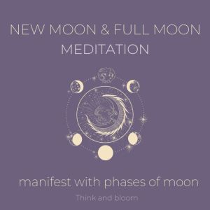 New moon and Full Moon Meditation  M..., Think and Bloom