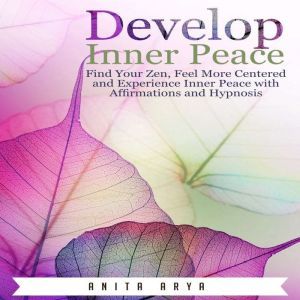 Develop Inner Peace Find Your Zen, F..., Anita Arya