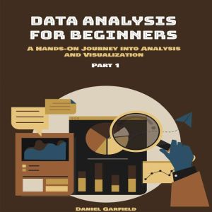 Data Analysis for Beginners: Part 1. A Hands-On Journey into Analysis and Visualization.