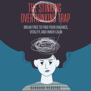 The Stinking Overthinking Trap: Break Free to Find Your Balance, Vitality, and Inner Calm