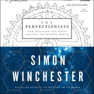 The Perfectionists: How Precision Engineers Created the Modern World, Simon Winchester