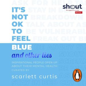It's Not OK to Feel Blue (and other lies): Inspirational people open up about their mental health