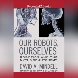 Our Robots, Ourselves: Robotics and the Myths of Autonomy, David A. Mindell