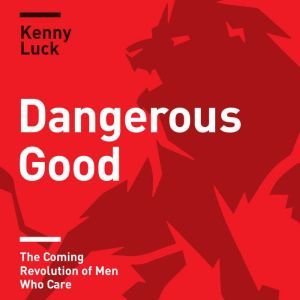 Dangerous Good: The Coming Revolution of Men Who Care, Kenny Luck