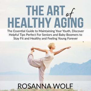 The Art of Healthy Aging The Essenti..., Rosanna Wolf