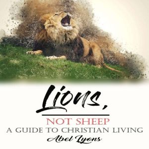 Lions, Not Sheep A Guide To  Christi..., Abel Lyons