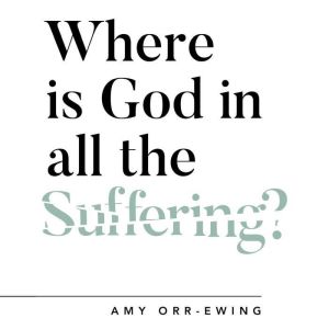 Where Is God in All the Suffering?, Amy Orr Ewing