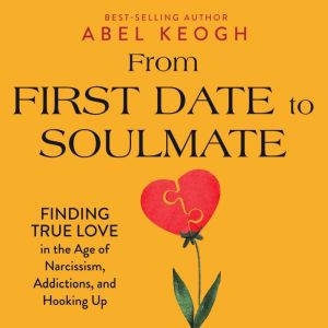 From First Date to Soulmate: Finding True Love in the Age of Narcissism, Addictions, and Hooking Up